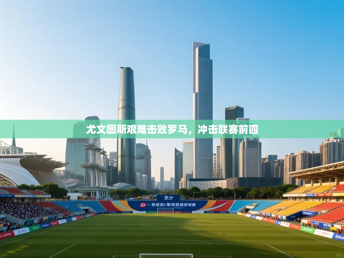 尤文图斯艰难击败罗马，冲击联赛前四  第2张